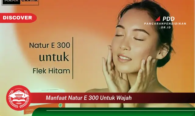 Intip 10 Manfaat Natur E 300 untuk Wajah yang Bikin Kamu Penasaran